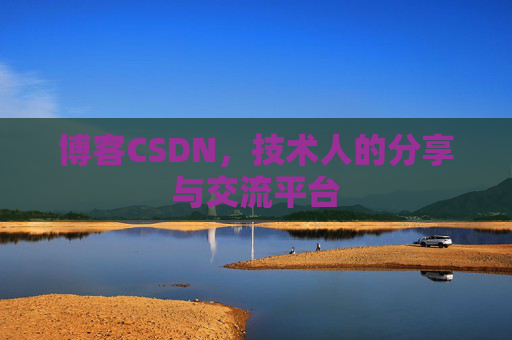博客CSDN，技术人的分享与交流平台